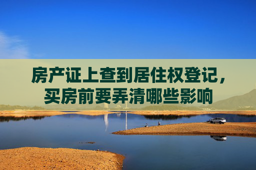房产证上查到居住权登记，买房前要弄清哪些影响